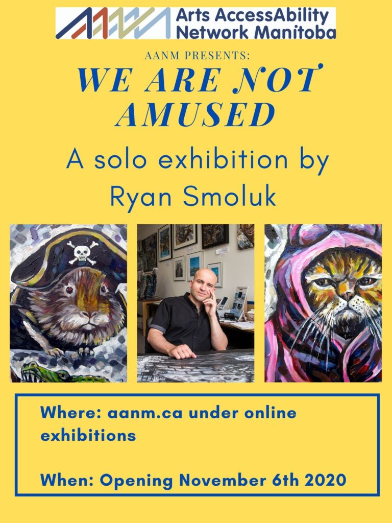 Poster for "We are not Amused" a solo exhibition by Ryan Smoluk. The poster had a yellow background and has three images lined up in the middle of the poster. The first image starting on the left hand side is a painting of a guinea pig dressed up as a pirate. The next image is of Ryan in his studio. Last image is of an unhappy cat wearing a bunny costume. The top of the poster has the AANM logo. Underneath is the following text "AANM Presents" We Are Not Amused a solo exhibition by Ryan Smoluk. Where: aamn.ca under online exhibitions. When: Opening November 6th 2020