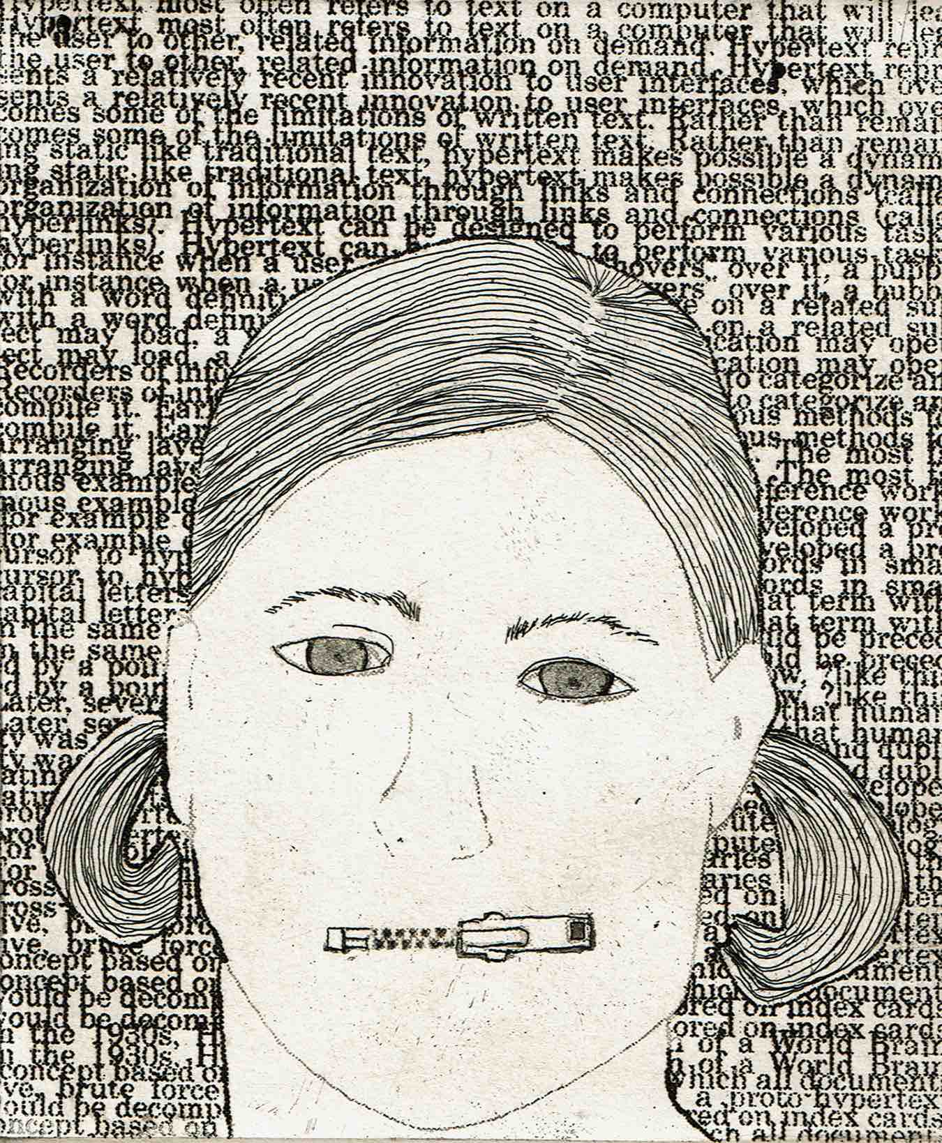 Front and centre of this etching is a girl’s white face, eyes look toward us. Her face is simple, plain, made with sketchy black lines. There is no shading or depth. Instead of a mouth, there is a zipper, closed. Her hair is in pigtails, made with simple black lines. The background is a chaotic layering of typewritten text - sentences are unintelligible.