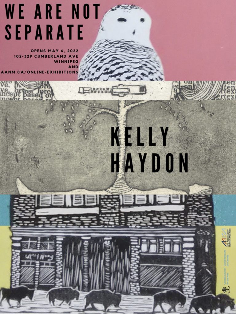 This is a poster advertising a show of artwork by Kelly Haydon. In plain black text in the top left corner is the show’s title: WE ARE NOT SEPARATE. Below, smaller lettering reads: “opens May 6, 2022, 102-329 Cumberland Ave, Winnipeg, and aanm.ca/online-exhibitions”. The poster’s aesthetic consists of layered slices from Kelly Haydon’s various prints. In the top image, the head and shoulders of a snowy owl is visible, white and black against a rose-coloured background. Directly below is a slim slice of another print consisting of some nonsensical typewritten text, and a short zipper. The third image ‘layer’ is the largest; against a dusty grey backdrop, a delicate white tree grows upwards from the stomach of a white figure prone on the ground. Kelly Haydon’s name in large black text is positioned against the tree trunk. The figure appears to be lying on the next image slice, a black and white brick office building against an azure sky. The final, bottom image, is a print of a black and white brick building against a yellow background, with a herd of black bison silhouettes ambling by in the foreground. The logos of Arts AccessAbility Network Manitoba and Canada Council for the Arts are in the bottom corner.