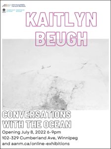 This is a poster advertising the show of visual artist Kaitlyn Beugh. An image of one of her prints is front and centre on a background of crisp white. The print is an organic shape in many delicate shades of grey and black on white paper. It is ephemeral, ambiguous, but reminiscent of the shape a wave creates lapping on a shore. The artist’s name is emblazoned at the top of the poster in magenta outlined block font, next to the small logos of Arts AccessAbility Network Manitoba and Canada Council for the Arts. At the foot in black font is the show title: “Conversations with the Ocean,” followed by: “Opening July 8, 2022, 6-9pm, 102-329 Cumberland Ave, Winnipeg and aanm.ca/online-exhibitions.”
