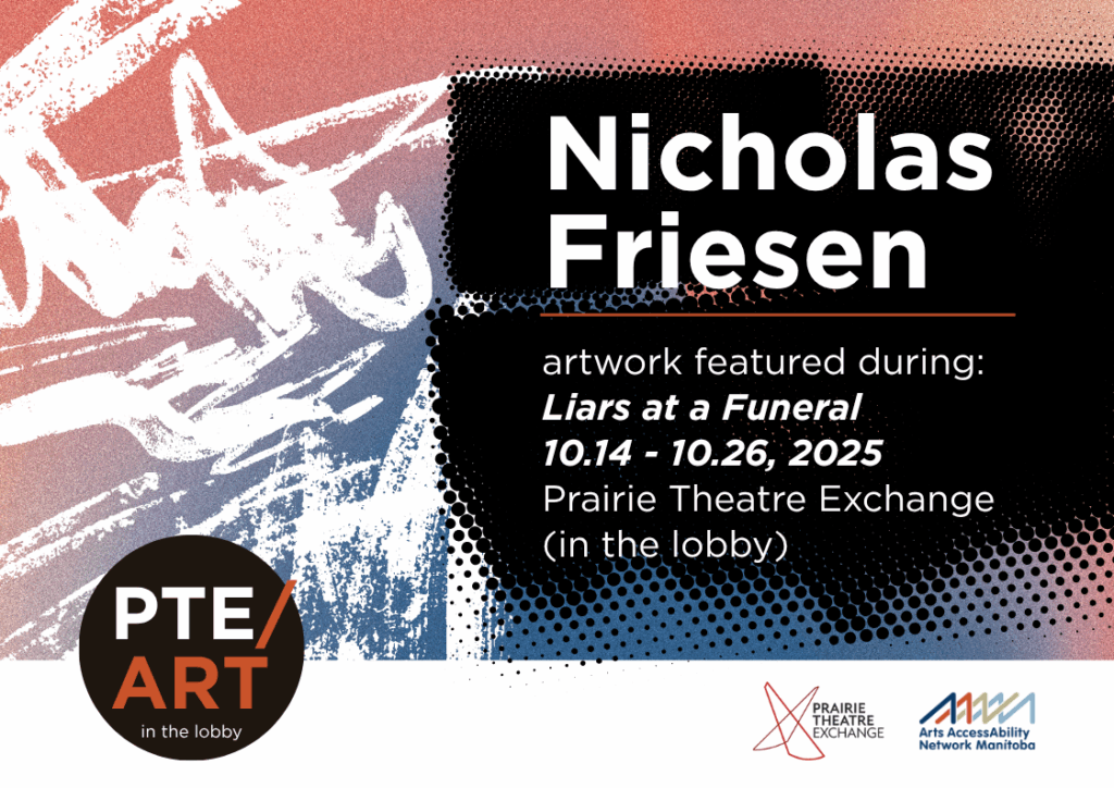 This is a promotional graphic for the Prairie Theatre Exchange Art in the Lobby featuring the work of Nicholas Friesen. Outlined in this graphic are the details of the artwork display during the show run of Liars at a Funeral from October 14 to October 26. 