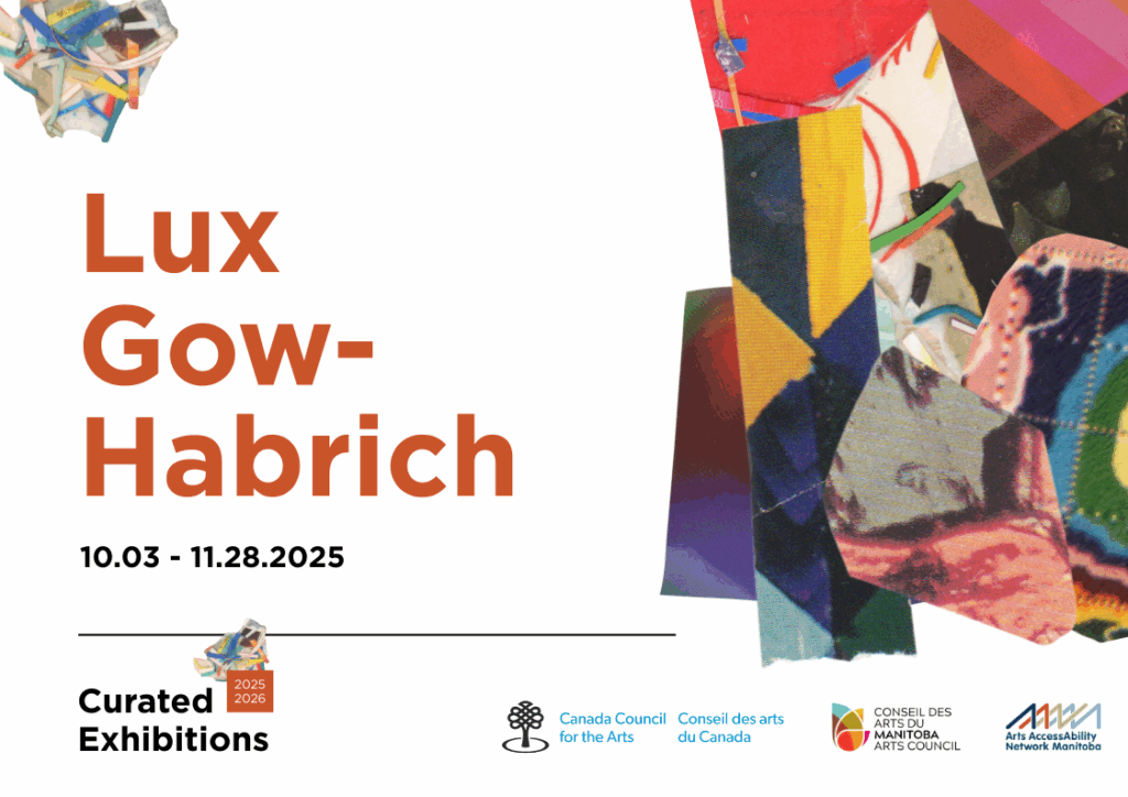 This is a graphic for AANM's 2025-2026 Curated Exhibitions. This graphic features the artist's name, Lux Gow-Habrich and the exhibition run dates of October 3 to November 28, 2025. To the right of the graphic are colourful swatches of art for visual interest. On the bottom of the graphic are the Canada Council for the Arts, Manitobs Arts Council, and AANM logos.  